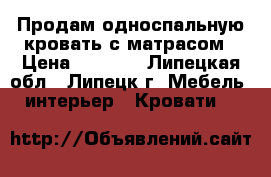 Продам односпальную кровать с матрасом › Цена ­ 5 300 - Липецкая обл., Липецк г. Мебель, интерьер » Кровати   